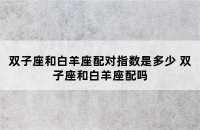 双子座和白羊座配对指数是多少 双子座和白羊座配吗